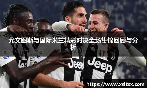 尤文图斯与国际米兰精彩对决全场集锦回顾与分析